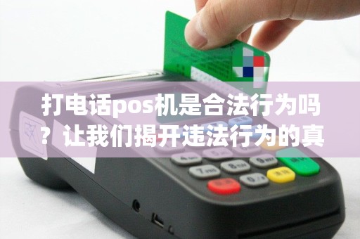 打电话pos机是合法行为吗？让我们揭开违法行为的真相！