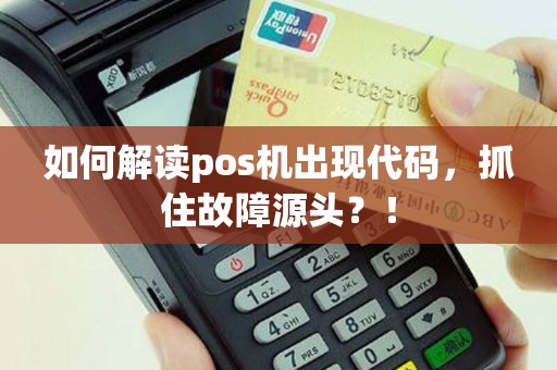如何解读pos机出现代码，抓住故障源头？！