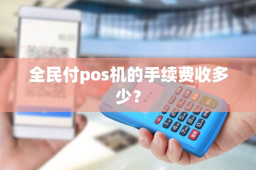 全民付pos机的手续费收多少？