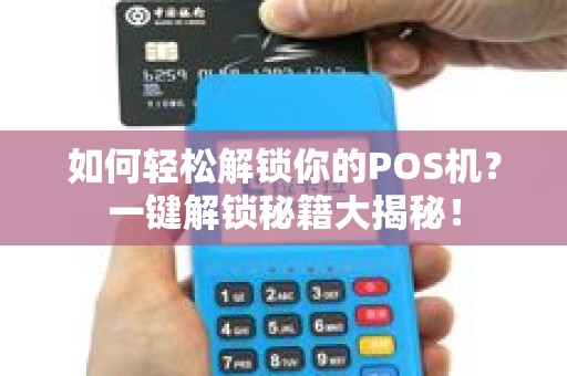 如何轻松解锁你的POS机？一键解锁秘籍大揭秘！