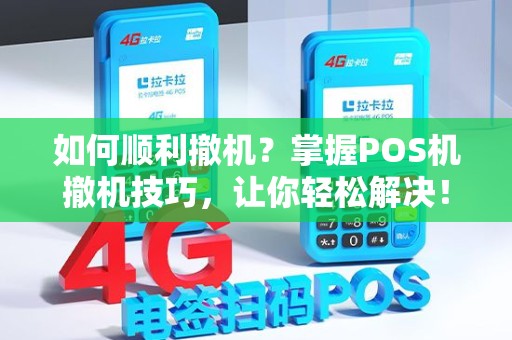 如何顺利撤机？掌握POS机撤机技巧，让你轻松解决！