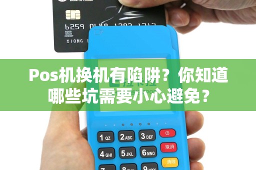 Pos机换机有陷阱？你知道哪些坑需要小心避免？