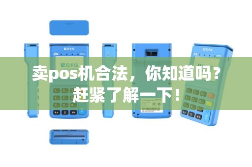 卖pos机合法，你知道吗？赶紧了解一下！