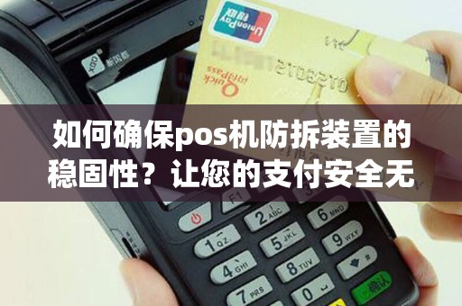 如何确保pos机防拆装置的稳固性？让您的支付安全无忧！