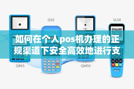 如何在个人pos机办理的正规渠道下安全高效地进行支付？
