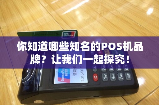 你知道哪些知名的POS机品牌？让我们一起探究！