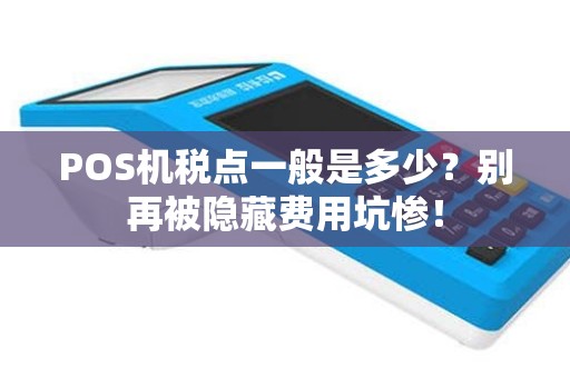 POS机税点一般是多少？别再被隐藏费用坑惨！