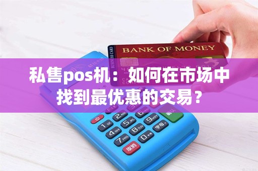私售pos机：如何在市场中找到最优惠的交易？