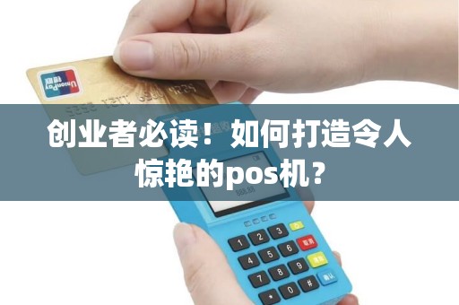 创业者必读！如何打造令人惊艳的pos机？