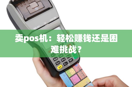 卖pos机：轻松赚钱还是困难挑战？