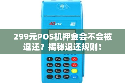 299元POS机押金会不会被退还？揭秘退还规则！
