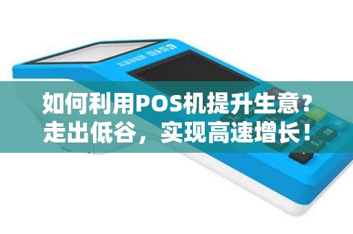 如何利用POS机提升生意？走出低谷，实现高速增长！