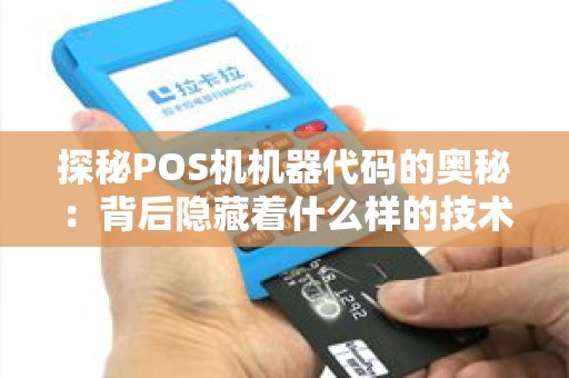 探秘POS机机器代码的奥秘：背后隐藏着什么样的技术奇迹？