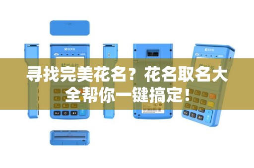 寻找完美花名？花名取名大全帮你一键搞定！