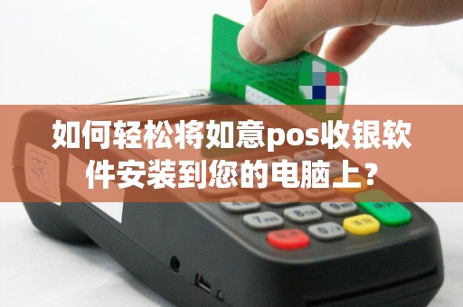 如何轻松将如意pos收银软件安装到您的电脑上？