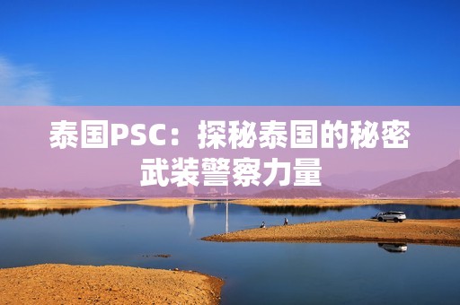 泰国PSC：探秘泰国的秘密武装警察力量