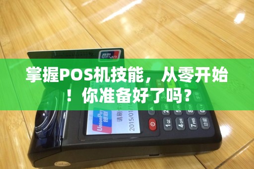 掌握POS机技能，从零开始！你准备好了吗？