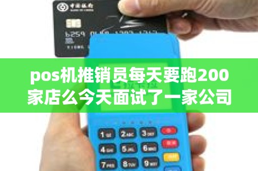 pos机推销员每天要跑200家店么今天面试了一家公司,说...