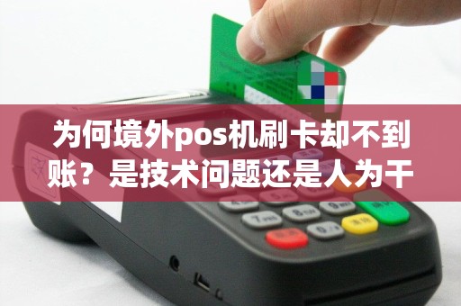 为何境外pos机刷卡却不到账？是技术问题还是人为干预？