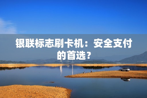 银联标志刷卡机：安全支付的首选？