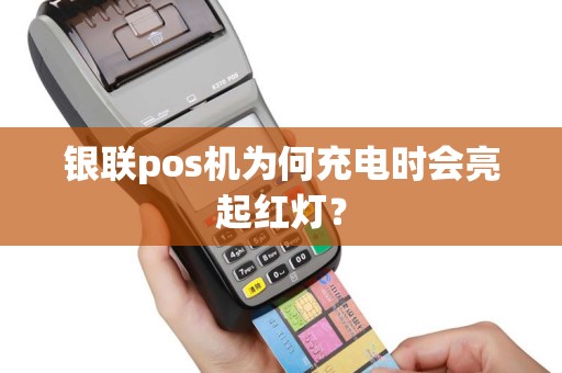 银联pos机为何充电时会亮起红灯？