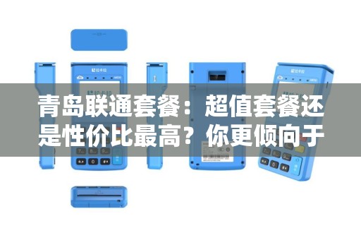 青岛联通套餐：超值套餐还是性价比最高？你更倾向于哪种选择？