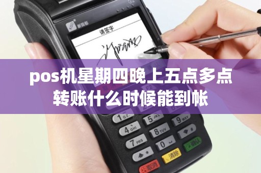 pos机星期四晚上五点多点转账什么时候能到帐
