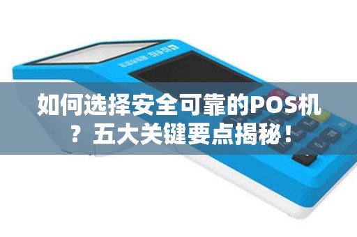 如何选择安全可靠的POS机？五大关键要点揭秘！