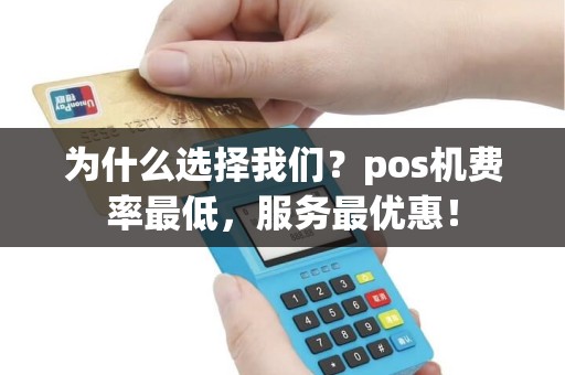 为什么选择我们？pos机费率最低，服务最优惠！