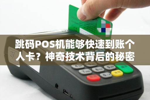跳码POS机能够快速到账个人卡？神奇技术背后的秘密揭秘！