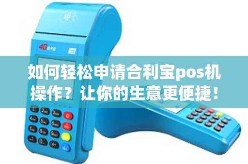如何轻松申请合利宝pos机操作？让你的生意更便捷！