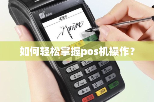 如何轻松掌握pos机操作？