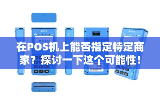 在POS机上能否指定特定商家？探讨一下这个可能性！