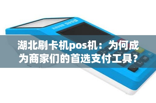 湖北刷卡机pos机：为何成为商家们的首选支付工具？