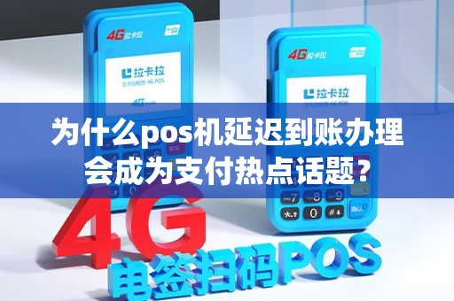 为什么pos机延迟到账办理会成为支付热点话题？