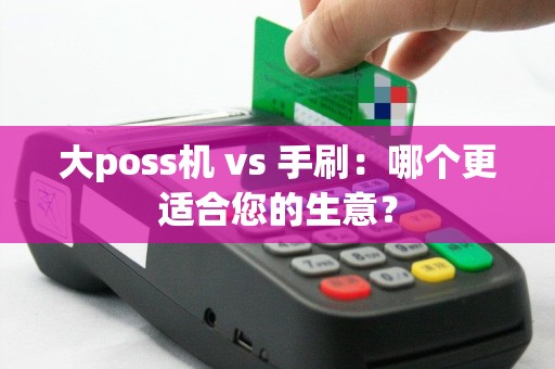 大poss机 vs 手刷：哪个更适合您的生意？