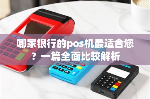 哪家银行的pos机最适合您？一篇全面比较解析