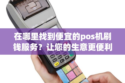 在哪里找到便宜的pos机刷钱服务？让您的生意更便利！