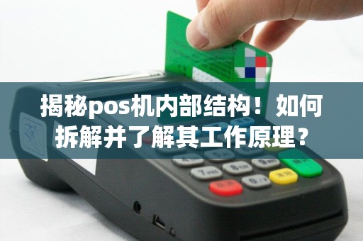 揭秘pos机内部结构！如何拆解并了解其工作原理？