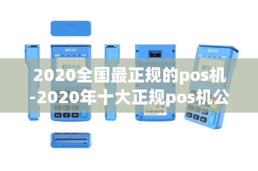 2020全国最正规的pos机-2020年十大正规pos机公司