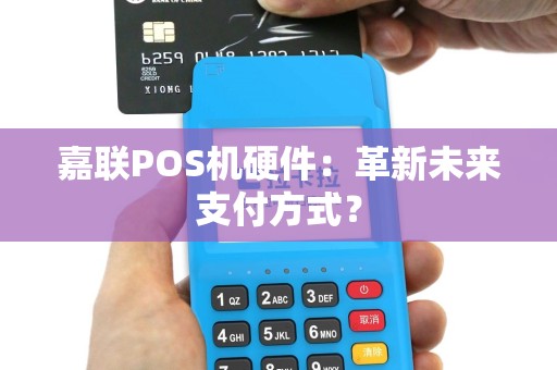 嘉联POS机硬件：革新未来支付方式？