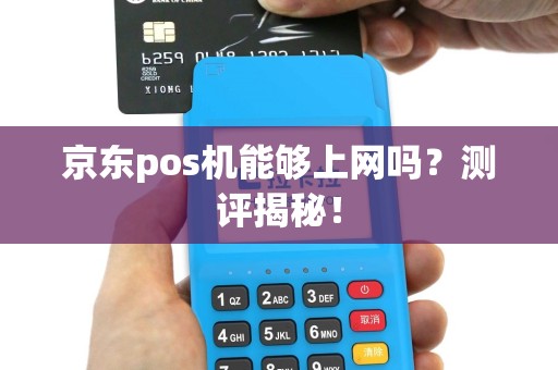 京东pos机能够上网吗？测评揭秘！