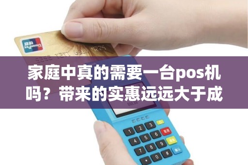 家庭中真的需要一台pos机吗？带来的实惠远远大于成本吗？