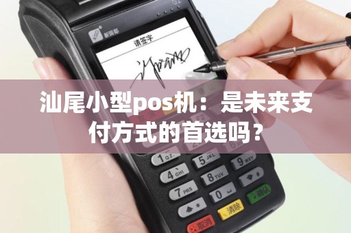 汕尾小型pos机：是未来支付方式的首选吗？