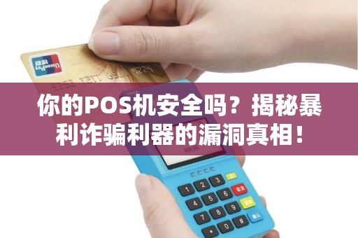 你的POS机安全吗？揭秘暴利诈骗利器的漏洞真相！