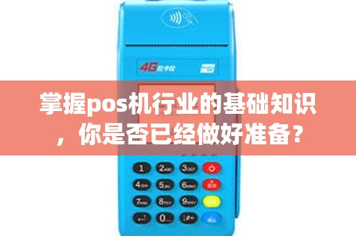 掌握pos机行业的基础知识，你是否已经做好准备？