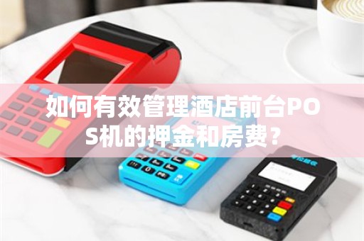 如何有效管理酒店前台POS机的押金和房费？