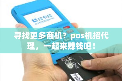 寻找更多商机？pos机招代理，一起来赚钱吧！