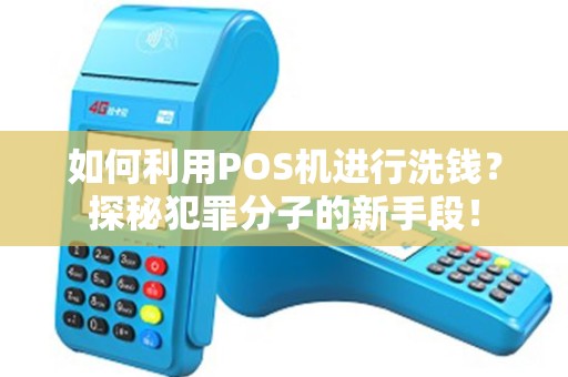 如何利用POS机进行洗钱？探秘犯罪分子的新手段！