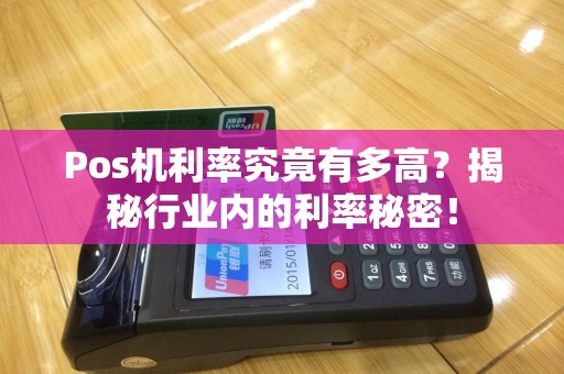 Pos机利率究竟有多高？揭秘行业内的利率秘密！